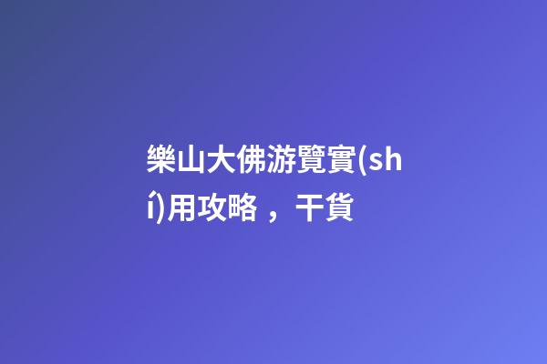 樂山大佛游覽實(shí)用攻略，干貨